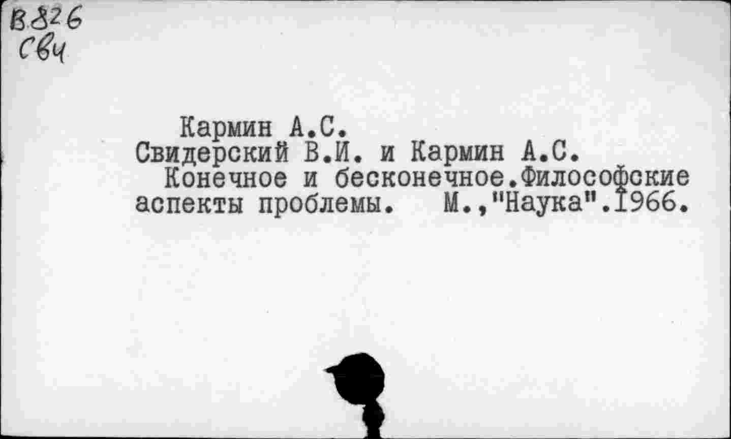 ﻿Кармин А.С.
Свидерский В.И. и Кармин А.С.
Конечное и бесконечное.Философские аспекты проблемы. И./'Наука".1966.